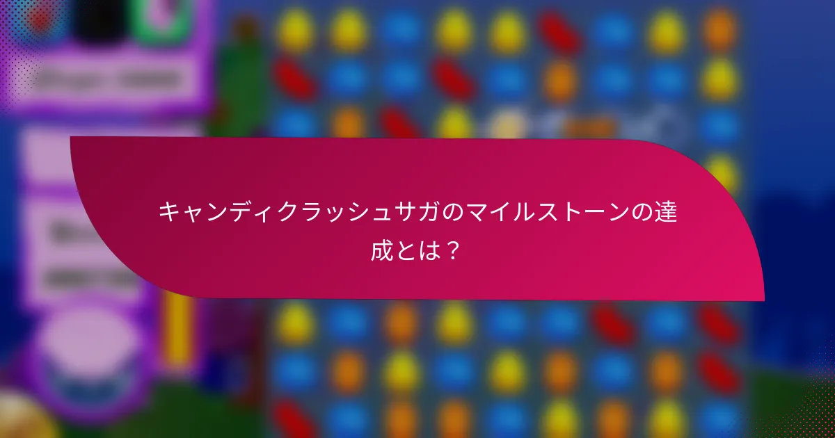 キャンディクラッシュサガのマイルストーンの達成とは?