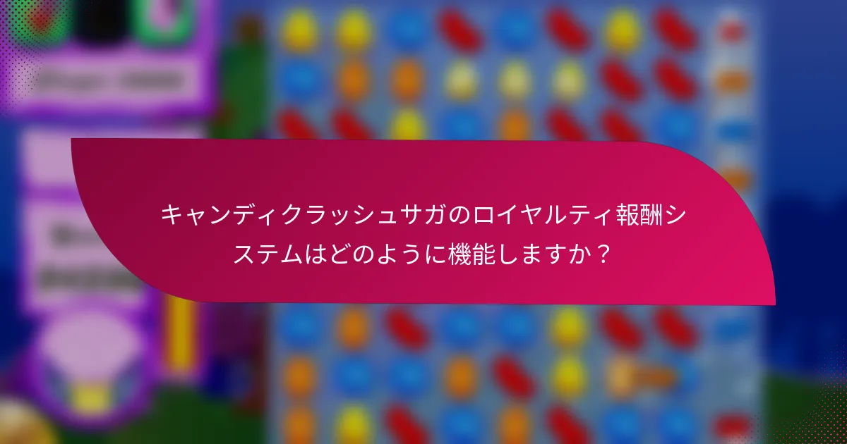 キャンディクラッシュサガのロイヤルティ報酬システムはどのように機能しますか?