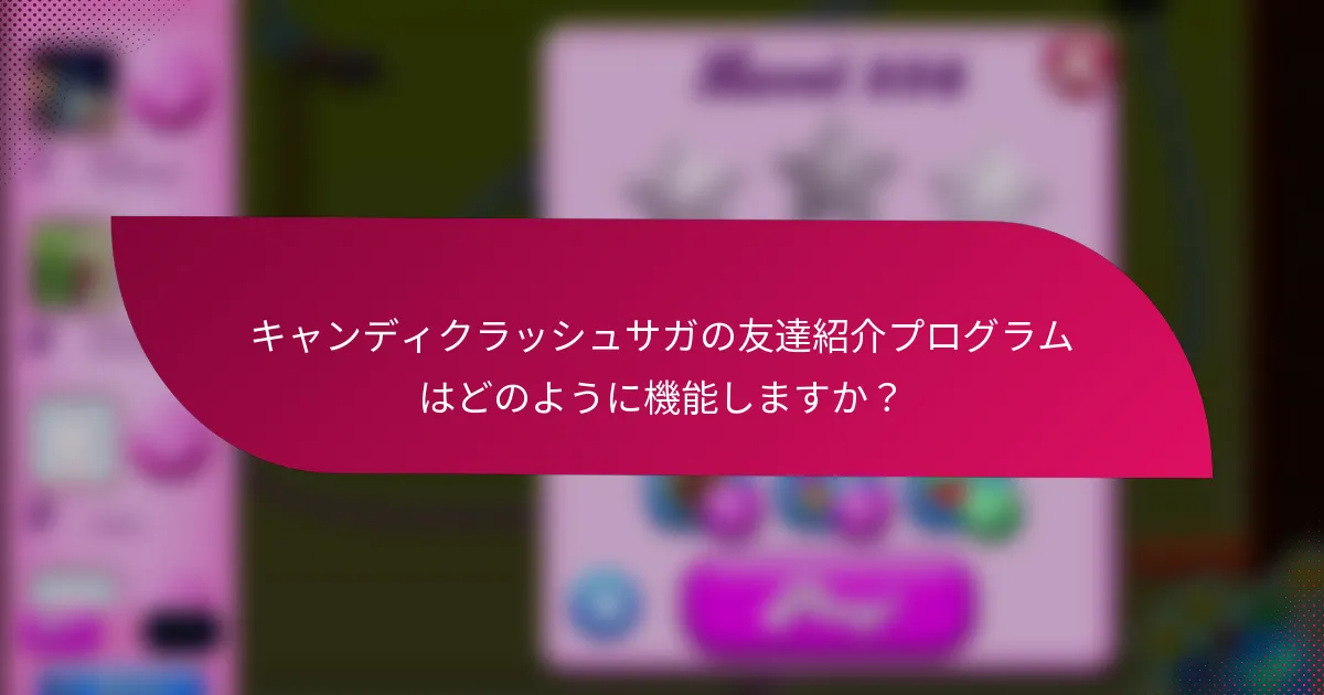 キャンディクラッシュサガの友達紹介プログラムはどのように機能しますか？