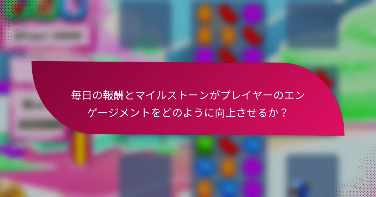 毎日の報酬とマイルストーンがプレイヤーのエンゲージメントをどのように向上させるか?