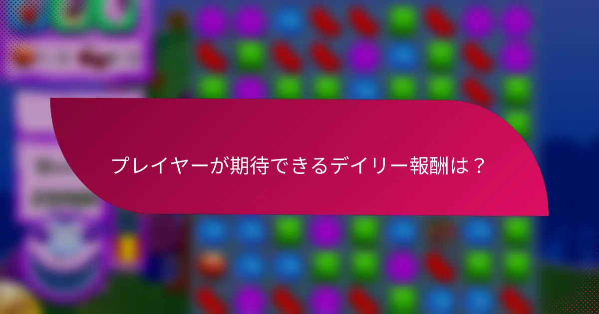 プレイヤーが期待できるデイリー報酬は?