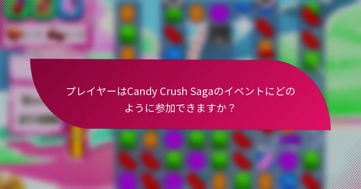 プレイヤーはCandy Crush Sagaのイベントにどのように参加できますか？