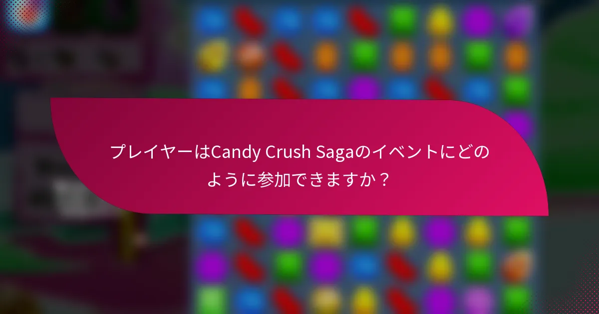 プレイヤーはCandy Crush Sagaのイベントにどのように参加できますか?