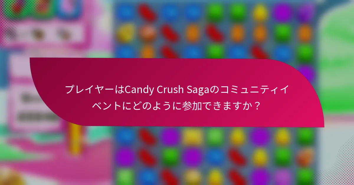 プレイヤーはCandy Crush Sagaのコミュニティイベントにどのように参加できますか？