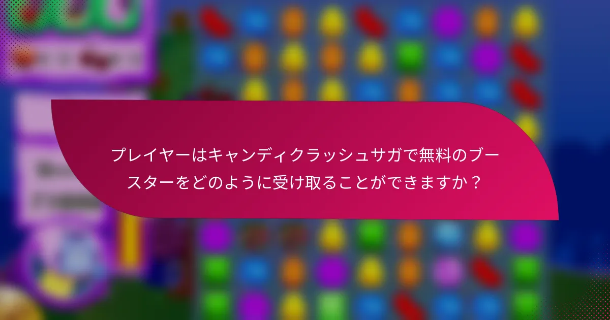プレイヤーはキャンディクラッシュサガで無料のブースターをどのように受け取ることができますか?