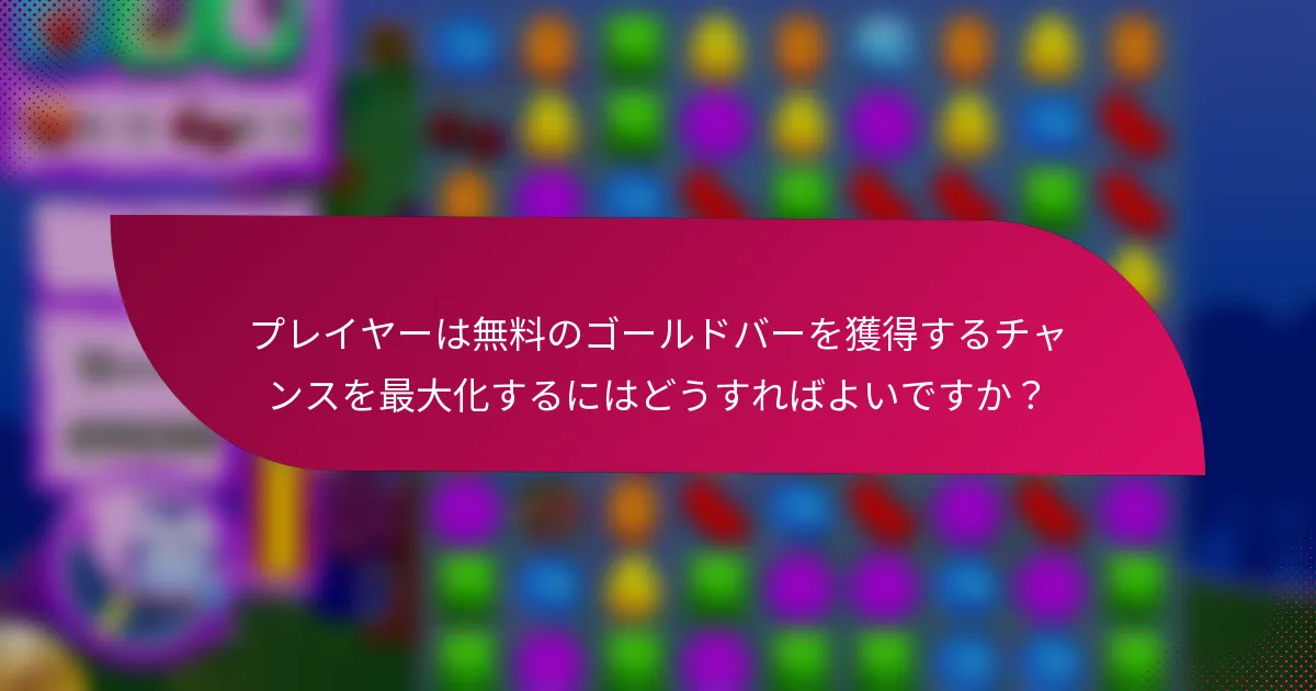 プレイヤーは無料のゴールドバーを獲得するチャンスを最大化するにはどうすればよいですか?