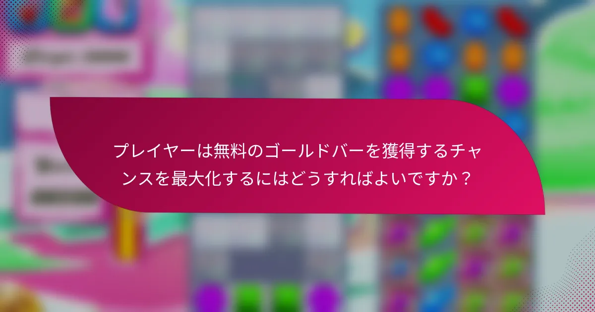 プレイヤーは無料のゴールドバーを獲得するチャンスを最大化するにはどうすればよいですか？