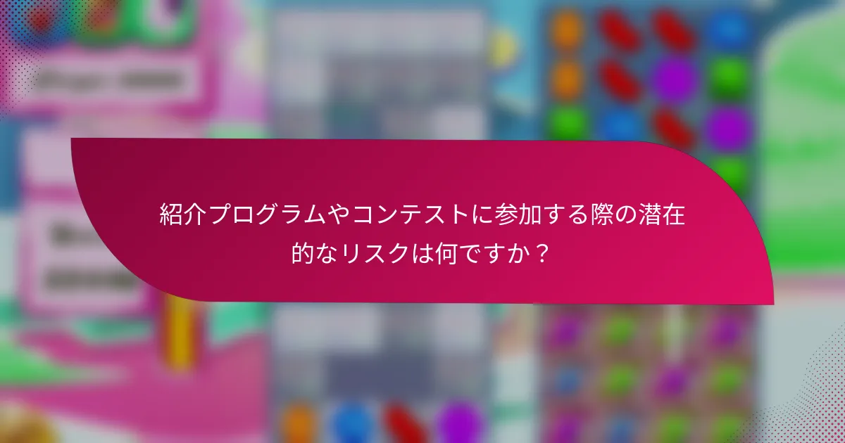 紹介プログラムやコンテストに参加する際の潜在的なリスクは何ですか？