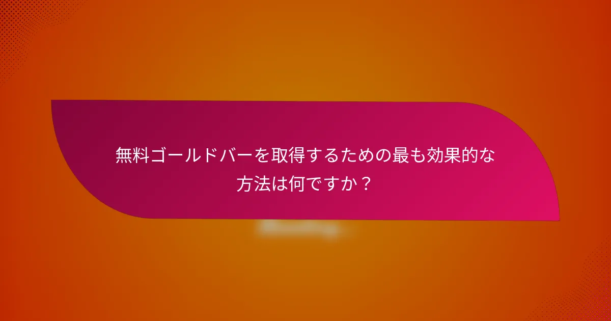 無料ゴールドバーを取得するための最も効果的な方法は何ですか?