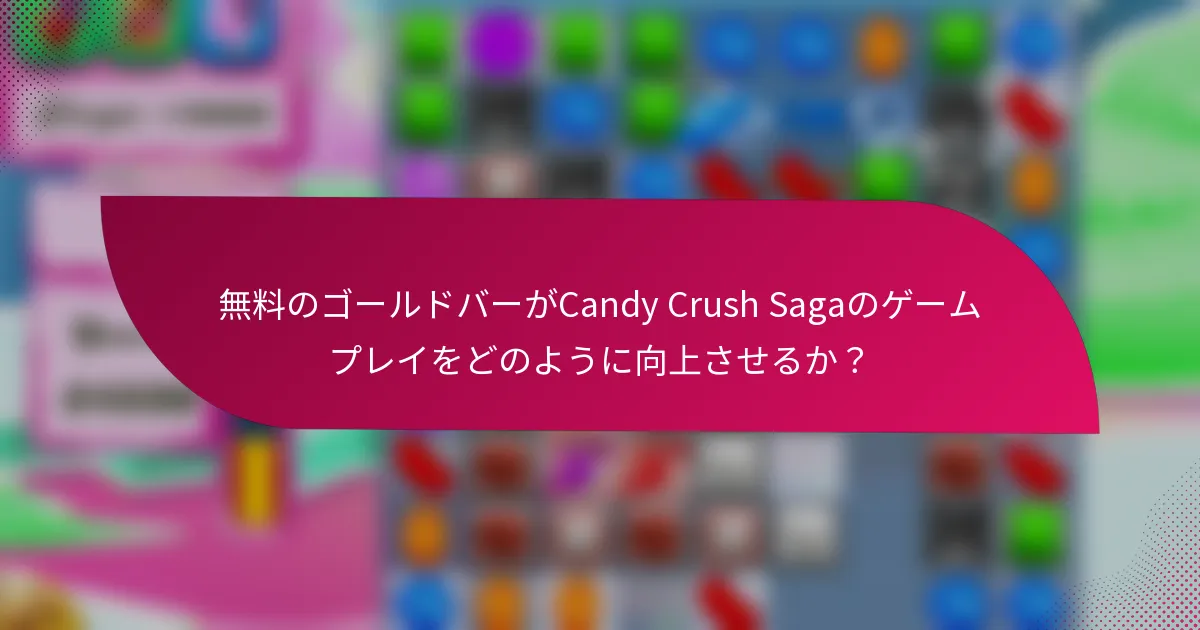 無料のゴールドバーがCandy Crush Sagaのゲームプレイをどのように向上させるか?