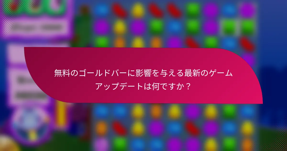 無料のゴールドバーに影響を与える最新のゲームアップデートは何ですか？